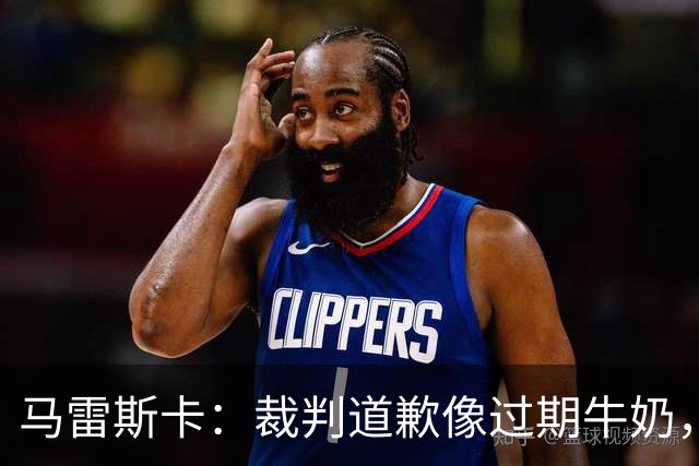 马雷斯卡：裁判道歉像过期牛奶，没法喝啊！